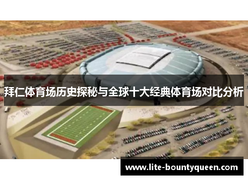 拜仁体育场历史探秘与全球十大经典体育场对比分析 拜仁体育场历史探秘与全球十大经典体育场对比分析