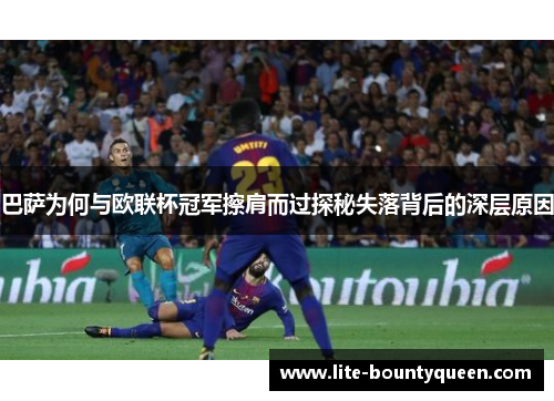 巴萨为何与欧联杯冠军擦肩而过探秘失落背后的深层原因 巴萨为何与欧联杯冠军擦肩而过探秘失落背后的深层原因