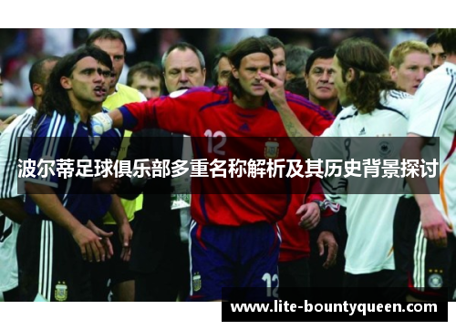 波尔蒂足球俱乐部多重名称解析及其历史背景探讨 波尔蒂足球俱乐部多重名称解析及其历史背景探讨