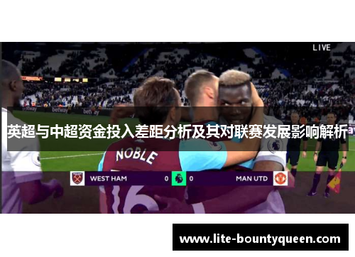 英超与中超资金投入差距分析及其对联赛发展影响解析 英超与中超资金投入差距分析及其对联赛发展影响解析