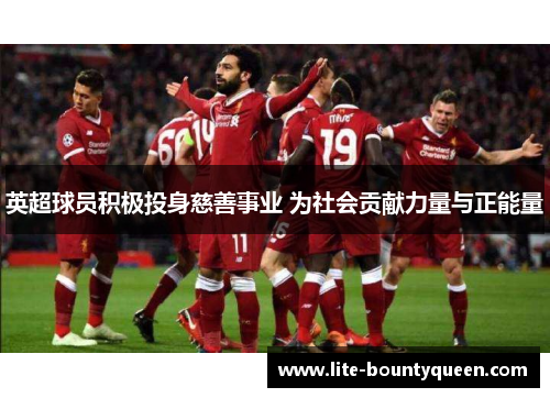 英超球员积极投身慈善事业 为社会贡献力量与正能量 英超球员积极投身慈善事业 为社会贡献力量与正能量
