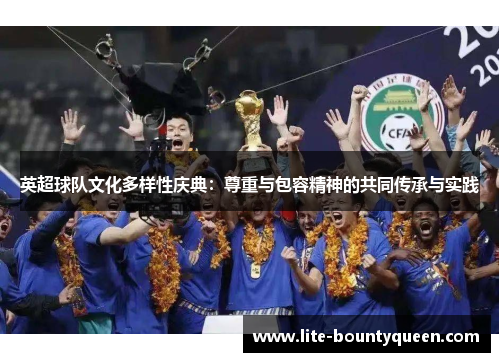 英超球队文化多样性庆典：尊重与包容精神的共同传承与实践