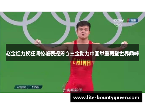 赵金红力挽狂澜惊艳表现勇夺三金助力中国举重再登世界巅峰