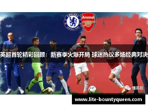 英超首轮精彩回顾：新赛季火爆开局 球迷热议多场经典对决