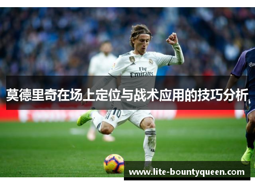 莫德里奇在场上定位与战术应用的技巧分析