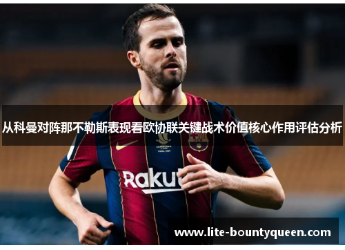 从科曼对阵那不勒斯表现看欧协联关键战术价值核心作用评估分析