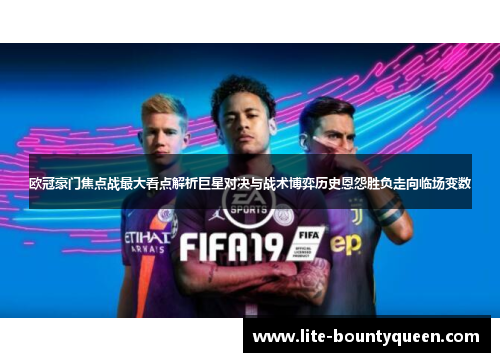 欧冠豪门焦点战最大看点解析巨星对决与战术博弈历史恩怨胜负走向临场变数