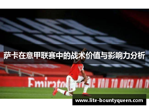 萨卡在意甲联赛中的战术价值与影响力分析 萨卡在意甲联赛中的战术价值与影响力分析