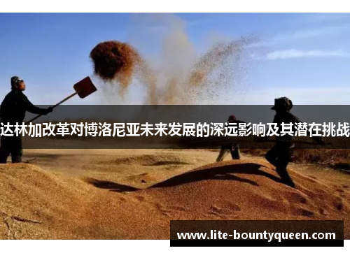 达林加改革对博洛尼亚未来发展的深远影响及其潜在挑战 达林加改革对博洛尼亚未来发展的深远影响及其潜在挑战