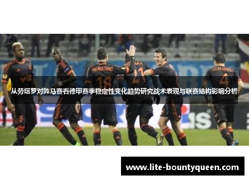 从劳塔罗对阵马赛看德甲赛季稳定性变化趋势研究战术表现与联赛结构影响分析 从劳塔罗对阵马赛看德甲赛季稳定性变化趋势研究战术表现与联赛结构影响分析