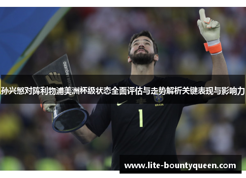 孙兴慜对阵利物浦美洲杯级状态全面评估与走势解析关键表现与影响力
