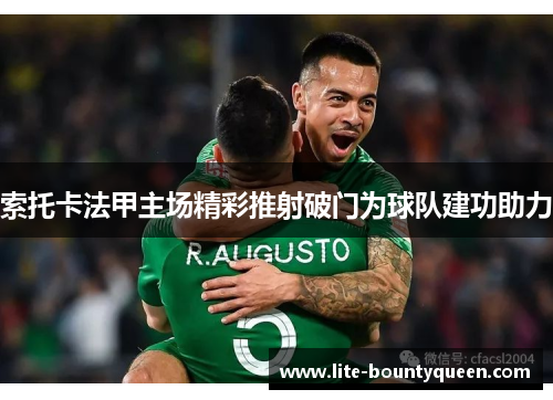 索托卡法甲主场精彩推射破门为球队建功助力 索托卡法甲主场精彩推射破门为球队建功助力