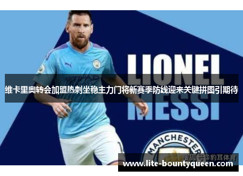 维卡里奥转会加盟热刺坐稳主力门将新赛季防线迎来关键拼图引期待