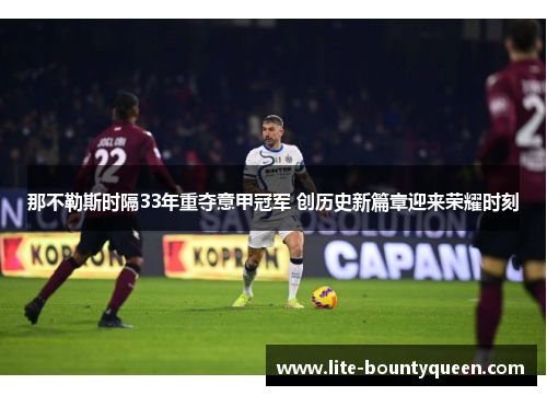 那不勒斯时隔33年重夺意甲冠军 创历史新篇章迎来荣耀时刻