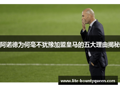 阿诺德为何毫不犹豫加盟皇马的五大理由揭秘 阿诺德为何毫不犹豫加盟皇马的五大理由揭秘