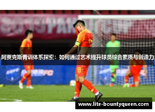 阿贾克斯青训体系探索：如何通过艺术提升球员综合素质与创造力