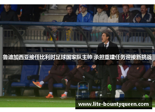 鲁迪加西亚接任比利时足球国家队主帅 承担重建任务迎接新挑战