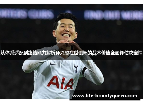 从体系适配到终结能力解析孙兴慜在世俱杯的战术价值全面评估决定性
