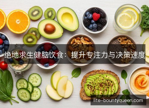 绝地求生健脑饮食：提升专注力与决策速度