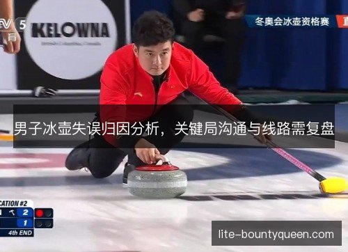 男子冰壶失误归因分析，关键局沟通与线路需复盘